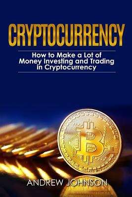 Book cover of Cryptocurrency: Unlocking The Lucrative World Of Cryptocurrency (Cryptocurrency Investing And Trading Series)