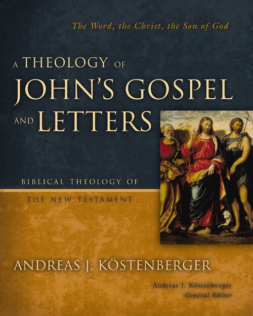 Book cover of A Theology of John's Gospel and Letters: The Word, the Christ, the Son of God (Biblical Theology of the New Testament Series)