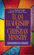 Team Leadership In Christian Ministry: Using Multiple Gifts to Build a Unified Vision