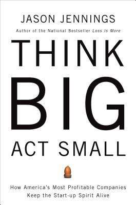 Book cover of Think Big, Act Small: How America's Best Performing Companies Keep the Start-Up Spirit Alive