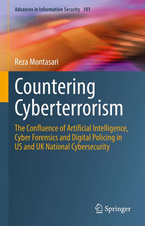 Countering Cyberterrorism: The Confluence of Artificial Intelligence, Cyber Forensics and Digital Policing in US and UK National Cybersecurity (Advances in Information Security #101)