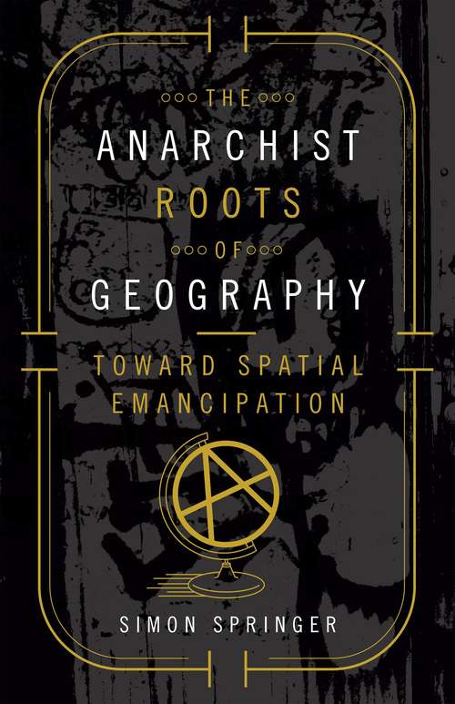 Book cover of The Anarchist Roots of Geography: Toward Spatial Emancipation
