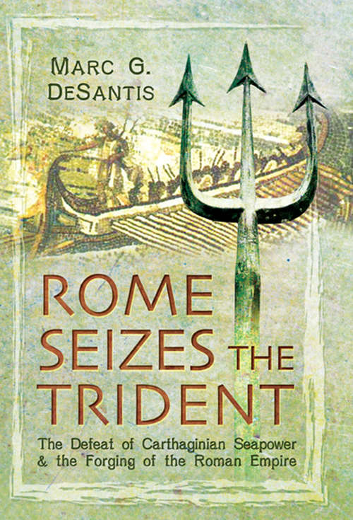 Rome Seizes the Trident: The Defeat of Carthaginian Seapower and the Forging of the Roman Empire