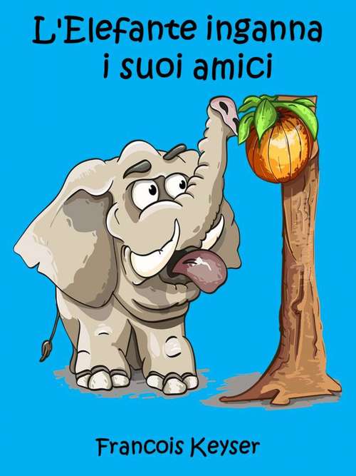 L'Elefante inganna  i suoi amici: Una storia che insegna come utilizzare la natura per vivere in armonia con gli animali.