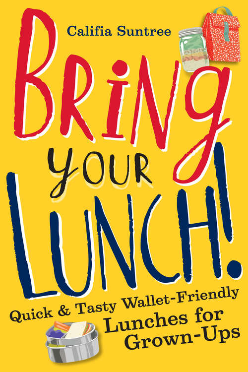 Book cover of Bring Your Lunch: Quick and Tasty Wallet-Friendly Lunches for Grown-Ups