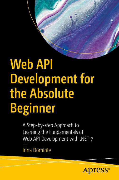 Book cover of Web API Development for the Absolute Beginner: A Step-by-step Approach to Learning the Fundamentals of Web API Development with .NET 7 (1st ed.)