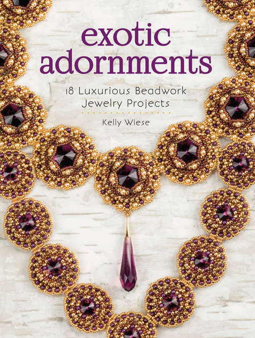 Exotic Adornments: 18 Luxurious Beadwork Jewelry Projects
