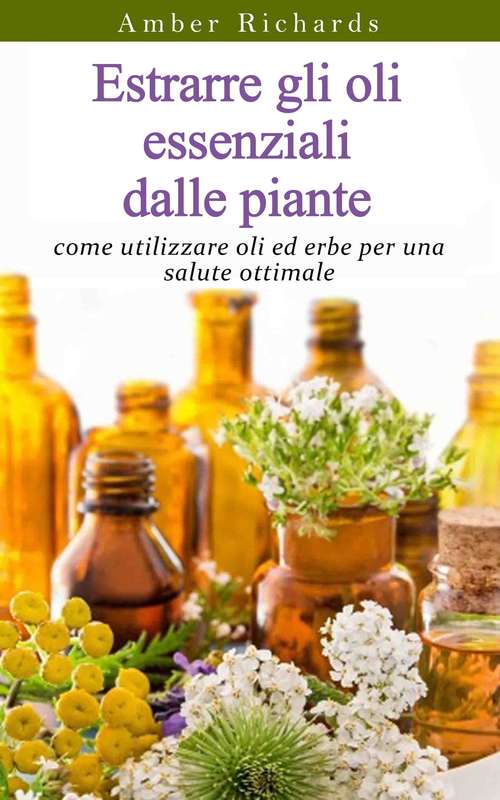 Book cover of Estrarre gli oli essenziali dalle piante: come utilizzare oli ed erbe per una salute ottimale