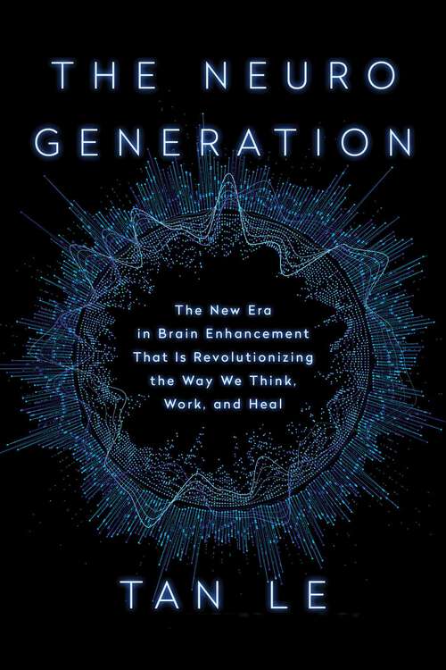 Book cover of The NeuroGeneration: The New Era in Brain Enhancement That Is Revolutionizing the Way We Think, Work, and Heal