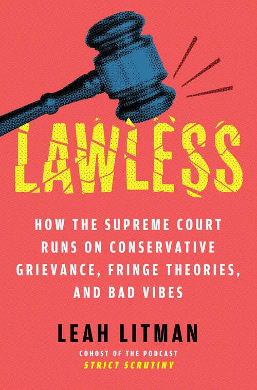 Book cover of Lawless: How the Supreme Court Runs on Conservative Grievance, Fringe Theories, and Bad Vibes