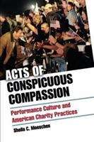 Book cover of Acts of Conspicuous Compassion: Performance Culture and American Charity Practices