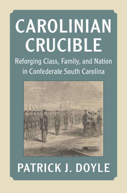 Book cover of Carolinian Crucible: Reforging Class, Family, and Nation in Confederate South Carolina (Cambridge Studies on the American South)