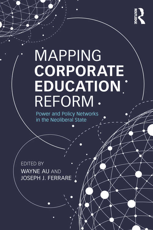 Mapping Corporate Education Reform: Power and Policy Networks in the Neoliberal State (Critical Social Thought)