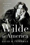 Wilde in America: Oscar Wilde and the Invention of Modern Celebrity