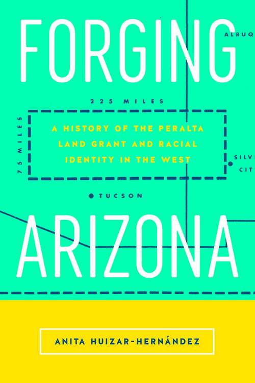 Book cover of Forging Arizona: A History of the Peralta Land Grant and Racial Identity in the West (Latinidad: Transnational Cultures in the)