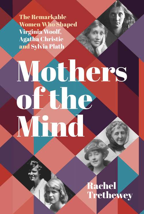 Book cover of Mothers of the Mind: The Remarkable Women Who Shaped Virginia Woolf, Agatha Christie and Sylvia Plath