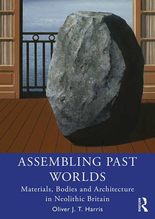 Assembling Past Worlds: Materials, Bodies and Architecture in Neolithic Britain