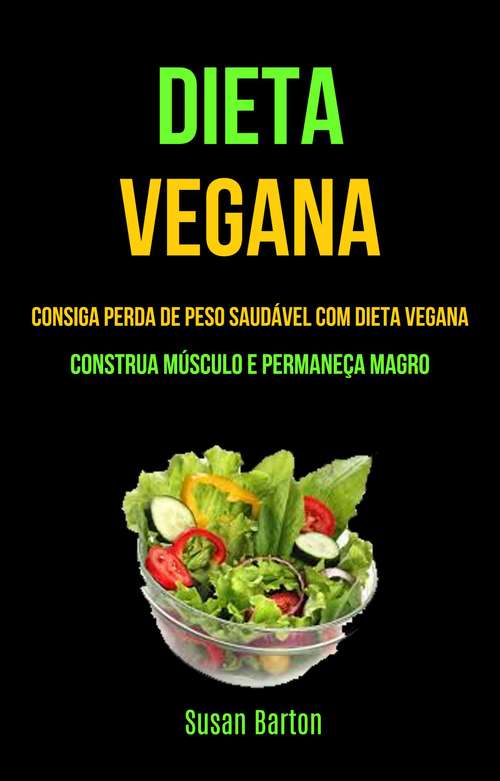 Book cover of Dieta Vegana : Consiga Perda De Peso Saudável Com Dieta Vegana (Construa Músculo E Permaneça Magro)