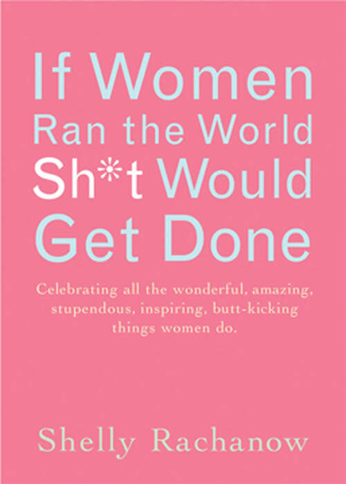 Book cover of If Women Ran the World, Sh*t Would Get Done: Celebrating All the Wonderful, Amazing, Stupendous, Inspiring, Buttkicking Things Women Do