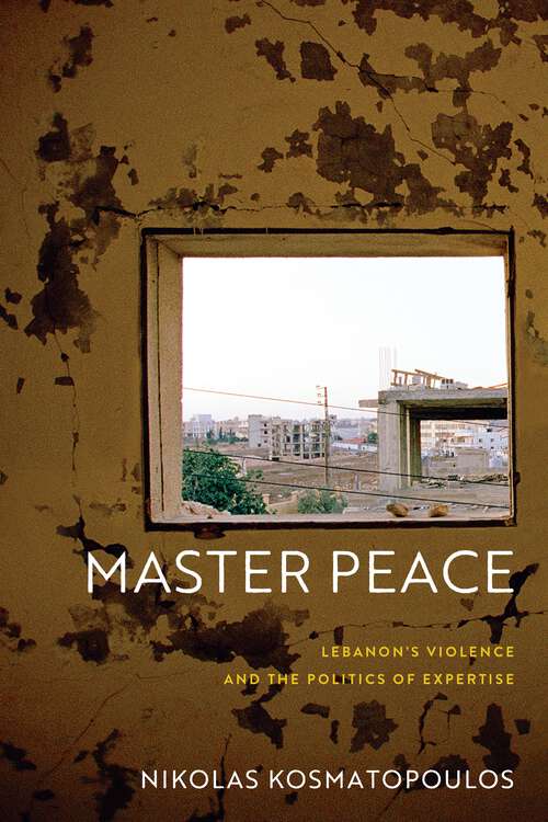 Book cover of Master Peace: Lebanon's Violence and the Politics of Expertise (The Ethnography of Political Violence)