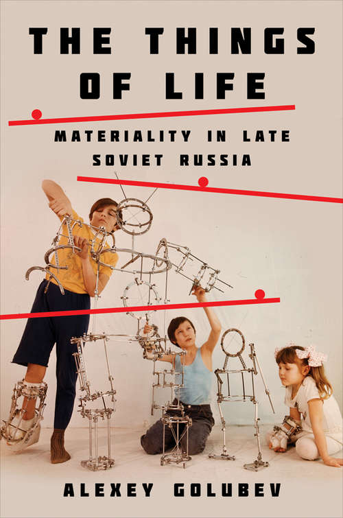 Book cover of The Things of Life: Materiality in Late Soviet Russia
