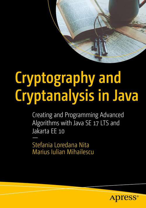 Cryptography and Cryptanalysis in Java: Creating and Programming Advanced Algorithms with Java SE 17 LTS and Jakarta EE 10