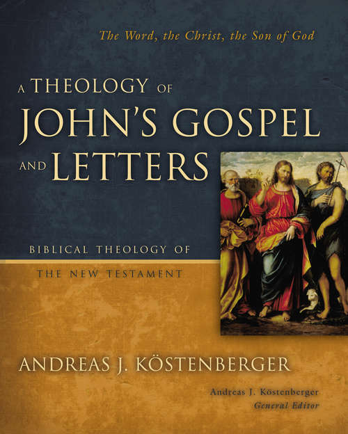 A Theology of John's Gospel and Letters: The Word, the Christ, the Son of God