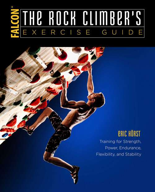 Book cover of The Rock Climber's Exercise Guide: Training for Strength, Power, Endurance, Flexibility, and Stability (Revised) (How To Climb Series)
