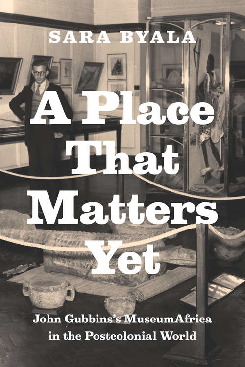 Book cover of A Place that Matters Yet: John Gubbins's MuseumAfrica in the Postcolonial World
