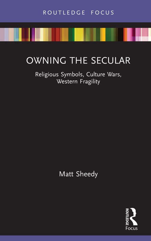 Book cover of Owning the Secular: Religious Symbols, Culture Wars, Western Fragility (Routledge Focus on Religion)