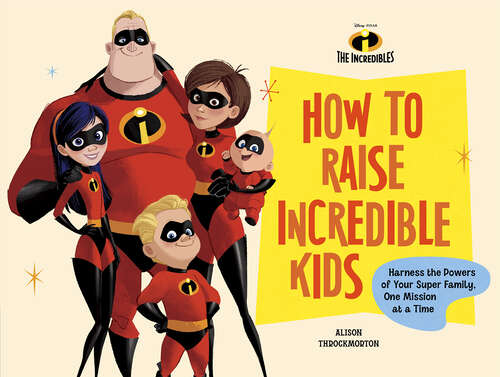 Book cover of Disney/Pixar How to Raise Incredible Kids: Harness the Powers of Your Super Family, One Mission at a Time (Disney/Pixar)
