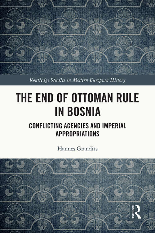 Book cover of The End of Ottoman Rule in Bosnia: Conflicting Agencies and Imperial Appropriations (Routledge Studies in Modern European History)