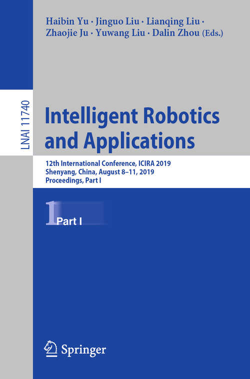 Book cover of Intelligent Robotics and Applications: 12th International Conference, ICIRA 2019, Shenyang, China, August 8–11, 2019, Proceedings, Part I (1st ed. 2019) (Lecture Notes in Computer Science #11740)