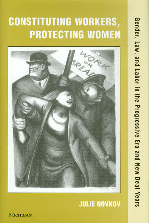 Book cover of Constituting Workers, Protecting Women: Gender, Law, and Labor in the Progressive Era and New Deal Years