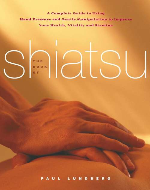 Book cover of The Book of Shiatsu: A Complete Guide to Using Hand Pressure and Gentle Manipulation to Improve Your Health, Vitality, and Stamina