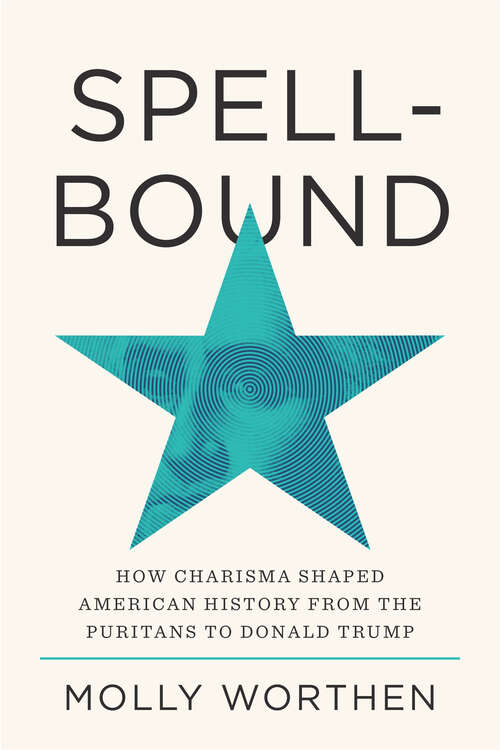 Book cover of Spellbound: How Charisma Shaped American History from the Puritans to Donald Trump