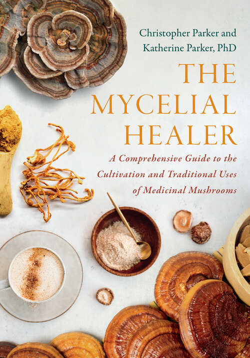 Book cover of The Mycelial Healer: A Comprehensive Guide to the Cultivation and Traditional Uses of Medicinal Mushrooms