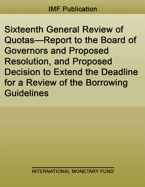 Book cover of Sixteenth General Review of Quotas—Report to the Board of Governors and Proposed Resolution, and Proposed Decision to Extend the Deadline for a Review of the Borrowing Guidelines (Policy Papers)