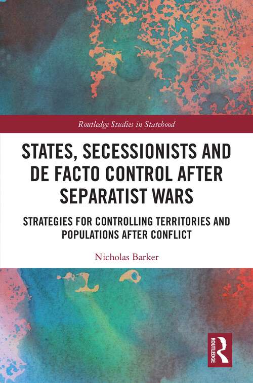 Book cover of States, Secessionists and De Facto Control after Separatist Wars: Strategies for Controlling Territories and Populations after Conflict (1) (Routledge Studies in Statehood)