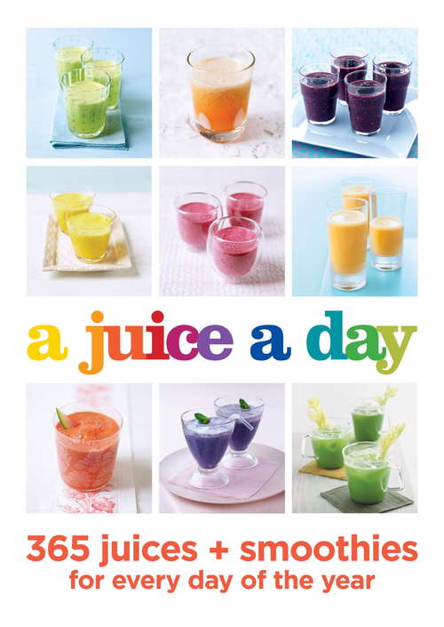 Book cover of A Juice a Day: 365 juices + smoothies for every day of the year
