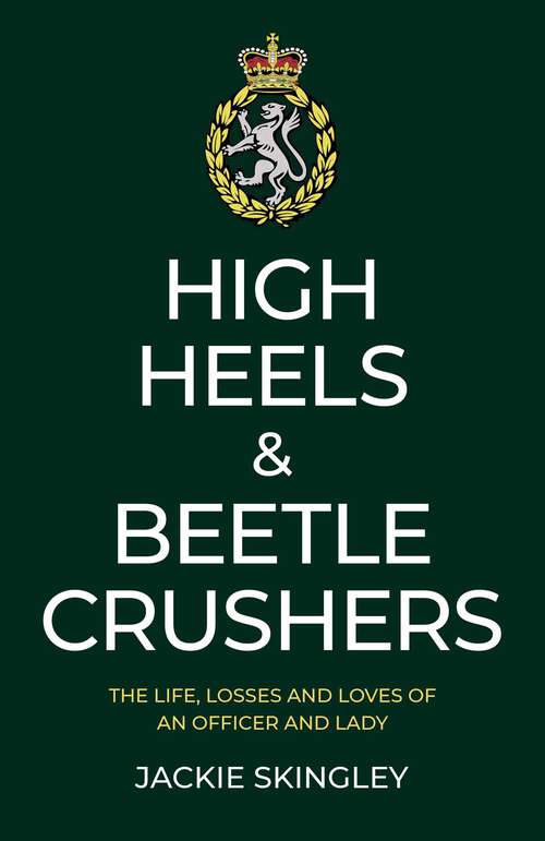 Book cover of High Heels & Beetle Crushers: The Life, Losses and Loves of an Officer and Lady