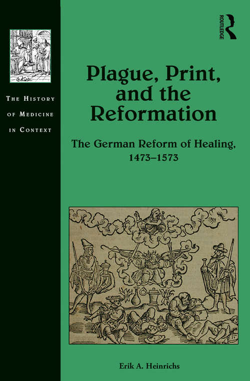 Plague, Print, and the Reformation: The German Reform of Healing, 1473–1573 (The History of Medicine in Context)