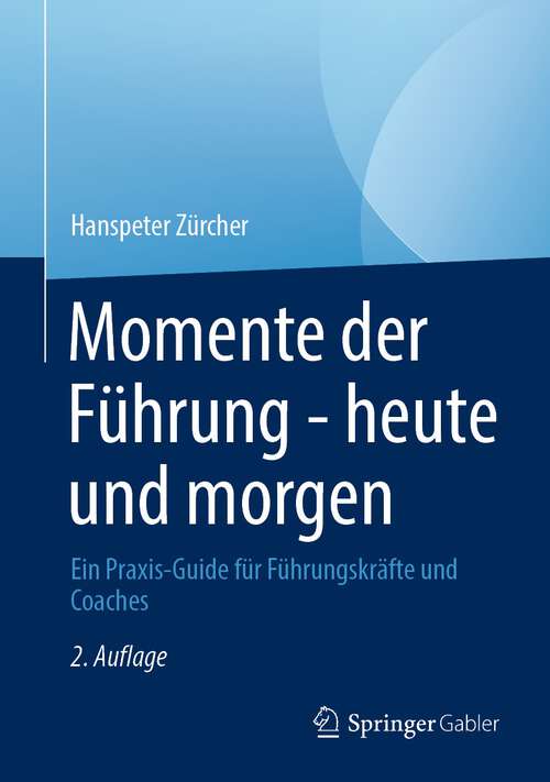 Book cover of Momente der Führung - heute und morgen: Ein Praxis-Guide für Führungskräfte und Coaches (2. Aufl. 2023)
