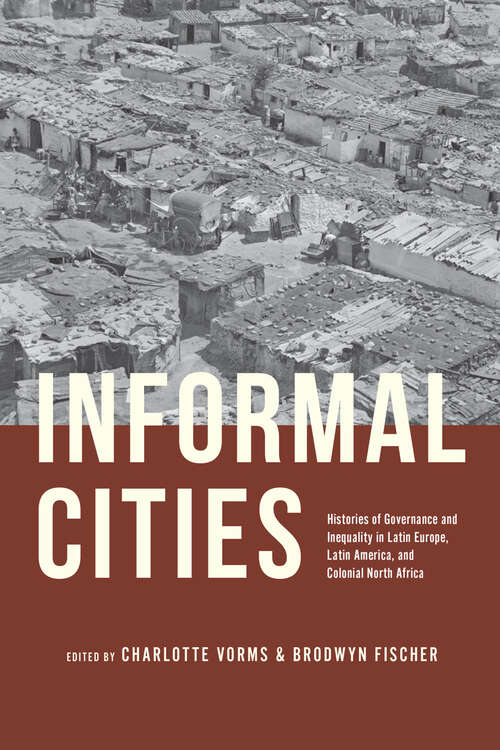 Book cover of Informal Cities: Histories of Governance and Inequality in Latin Europe, Latin America, and Colonial North Africa