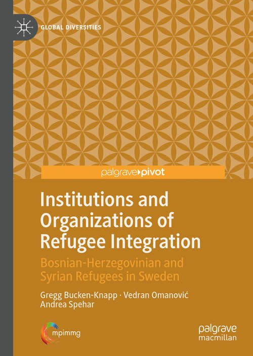 Institutions and Organizations of Refugee Integration: Bosnian-Herzegovinian and Syrian Refugees in Sweden (Global Diversities)