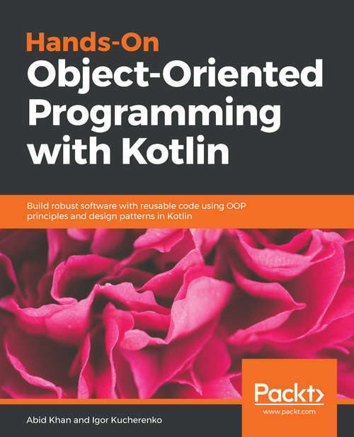 Hands-On Object-Oriented Programming with Kotlin: Build robust software with reusable code using OOP principles and design patterns in Kotlin
