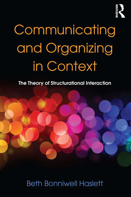 Communicating and Organizing in Context: The Theory of Structurational Interaction (Routledge Communication Series)