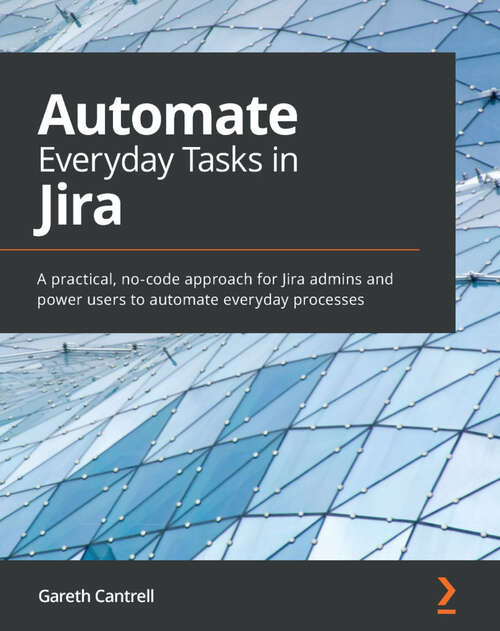 Book cover of Automate Everyday Tasks in Jira: A practical, no-code approach for Jira admins and power users to automate everyday processes (1)