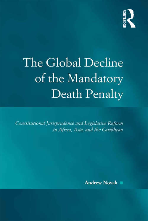 Book cover of The Global Decline of the Mandatory Death Penalty: Constitutional Jurisprudence and Legislative Reform in Africa, Asia, and the Caribbean (Law, Justice and Power)