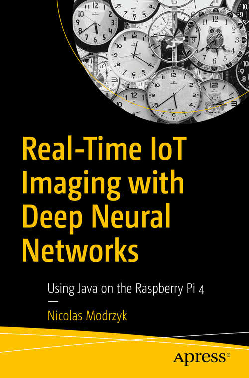 Book cover of Real-Time IoT Imaging with Deep Neural Networks: Using Java on the Raspberry Pi 4 (1st ed.)